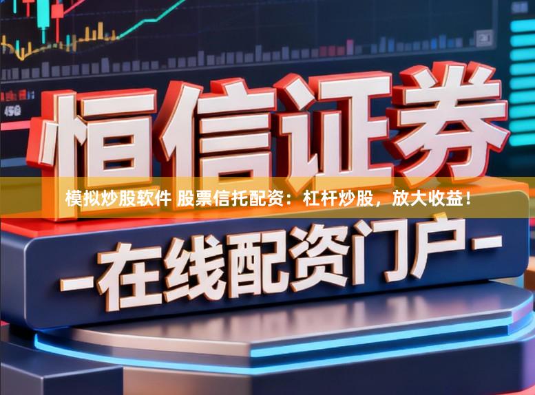 模拟炒股软件 股票信托配资：杠杆炒股，放大收益！