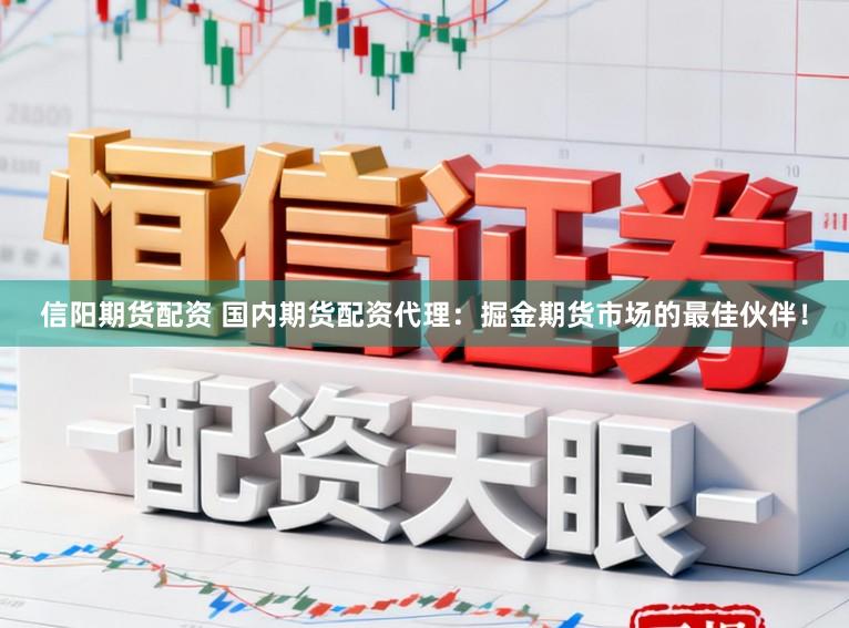 信阳期货配资 国内期货配资代理：掘金期货市场的最佳伙伴！