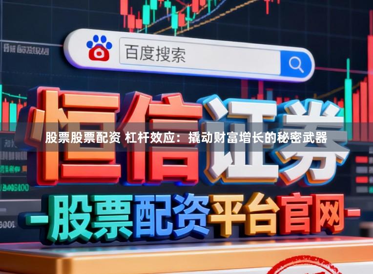 股票股票配资 杠杆效应：撬动财富增长的秘密武器