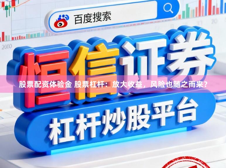 股票配资体验金 股票杠杆：放大收益，风险也随之而来？