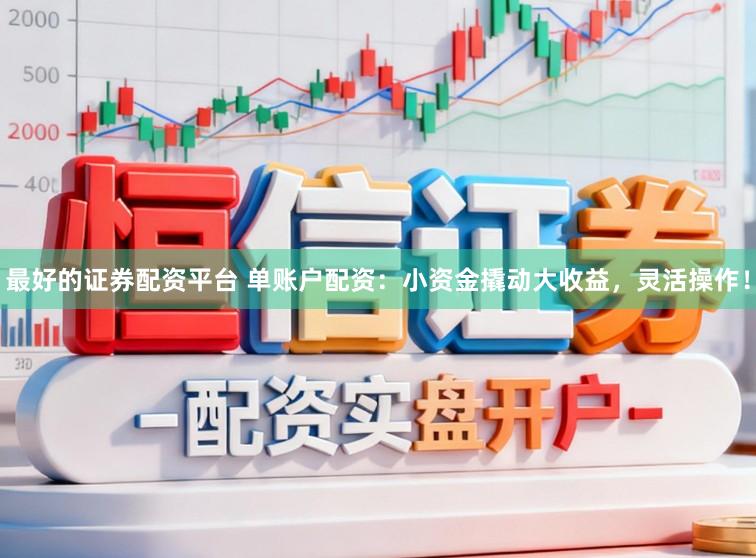 最好的证券配资平台 单账户配资：小资金撬动大收益，灵活操作！