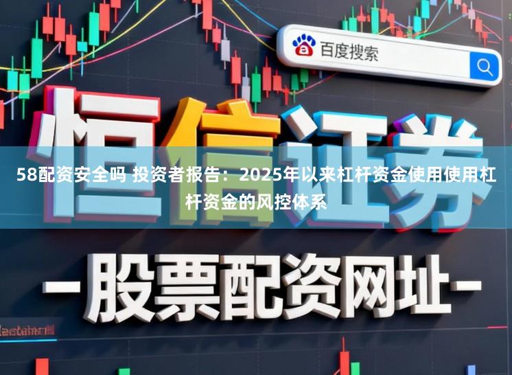 58配资安全吗 投资者报告：2025年以来杠杆资金使用使用杠杆资金的风控体系