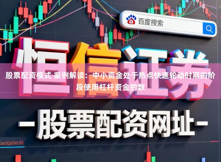 股票配资模式 案例解读：中小资金处于热点快速轮动时期的阶段使用杠杆资金的数