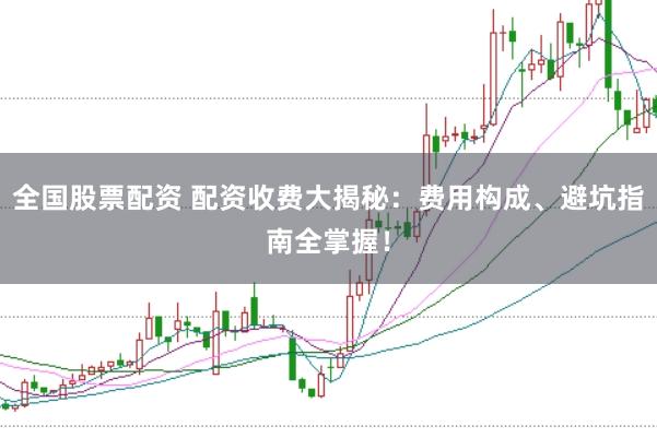 全国股票配资 配资收费大揭秘：费用构成、避坑指南全掌握！