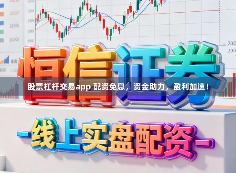 股票杠杆交易app 配资免息，资金助力，盈利加速！