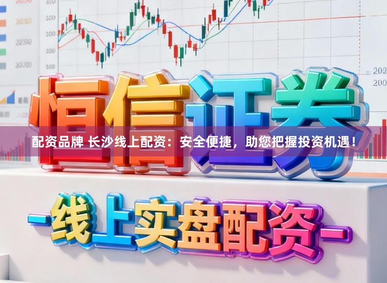 配资品牌 长沙线上配资：安全便捷，助您把握投资机遇！
