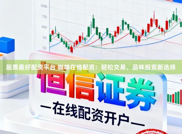 股票最好配资平台 咖啡在线配资：轻松交易，品味投资新选择