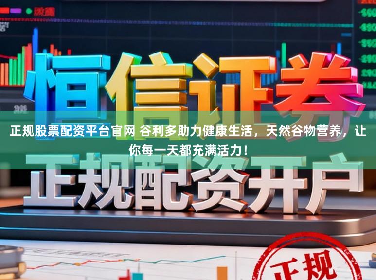 正规股票配资平台官网 谷利多助力健康生活，天然谷物营养，让你每一天都充满活力！