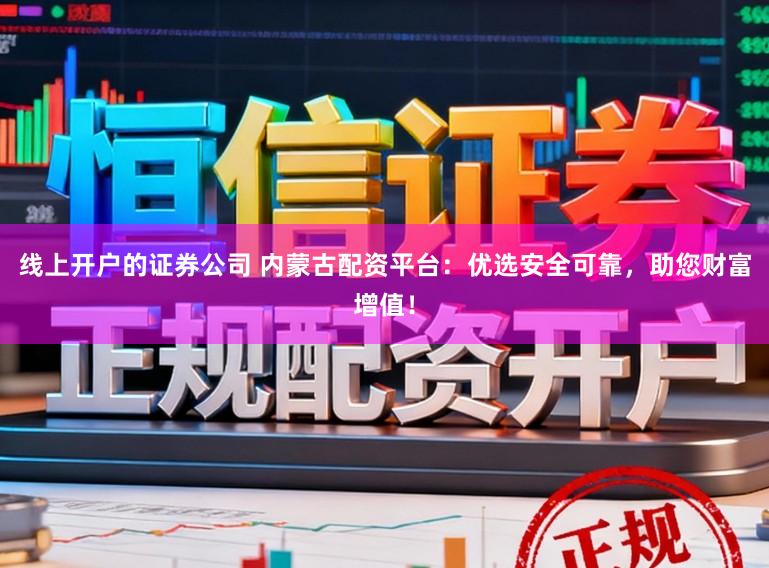 线上开户的证券公司 内蒙古配资平台：优选安全可靠，助您财富增值！