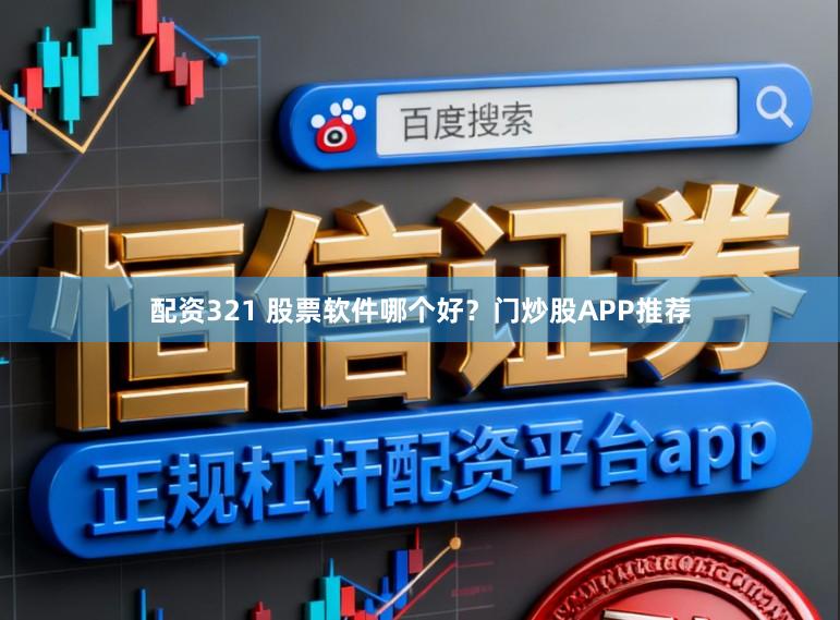 配资321 股票软件哪个好？门炒股APP推荐