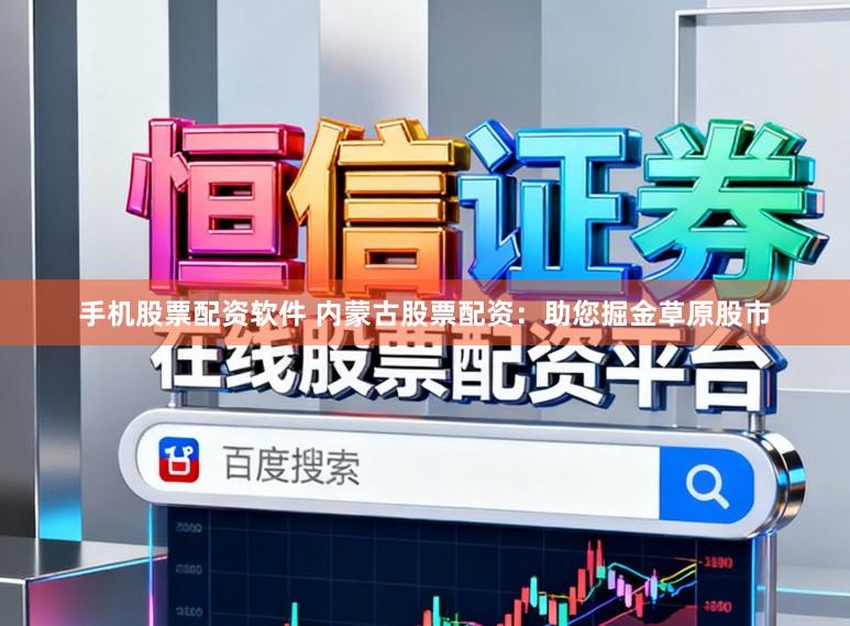 手机股票配资软件 内蒙古股票配资：助您掘金草原股市