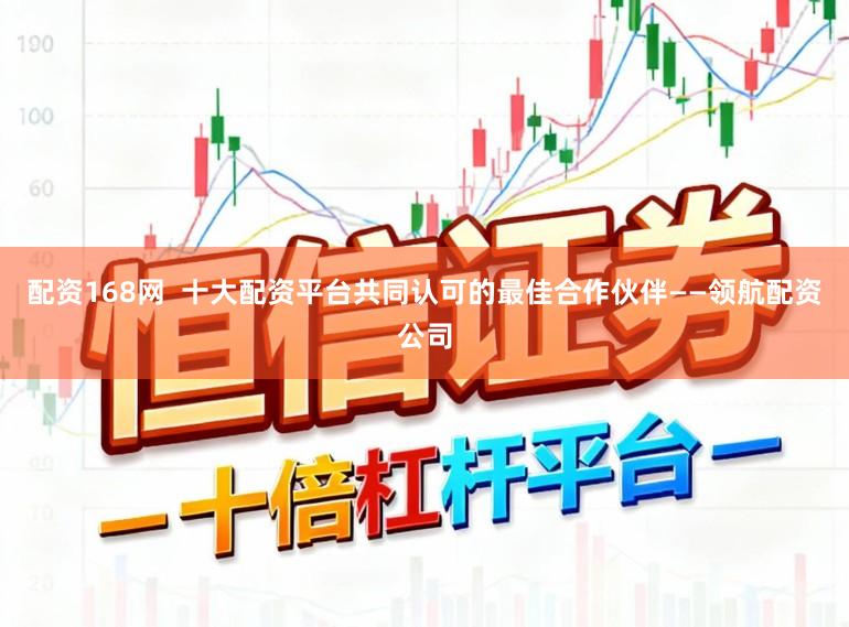 配资168网  十大配资平台共同认可的最佳合作伙伴——领航配资公司
