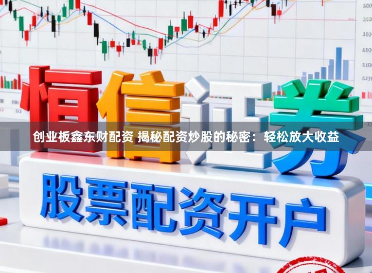 创业板鑫东财配资 揭秘配资炒股的秘密：轻松放大收益