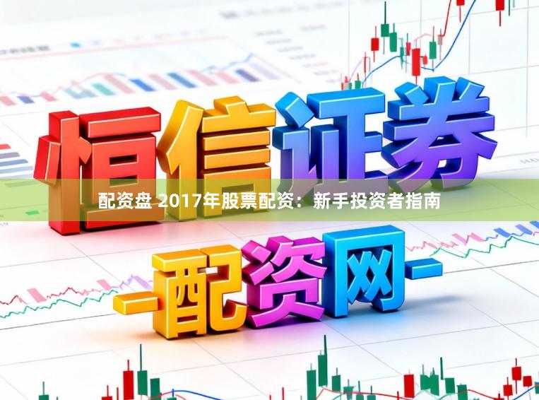配资盘 2017年股票配资：新手投资者指南
