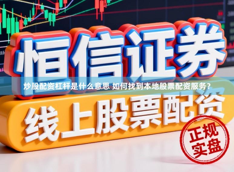 炒股配资杠杆是什么意思 如何找到本地股票配资服务？