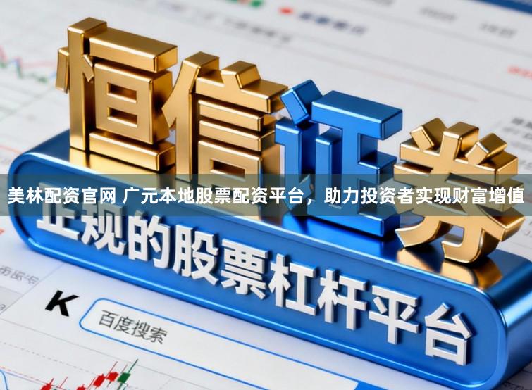 美林配资官网 广元本地股票配资平台，助力投资者实现财富增值