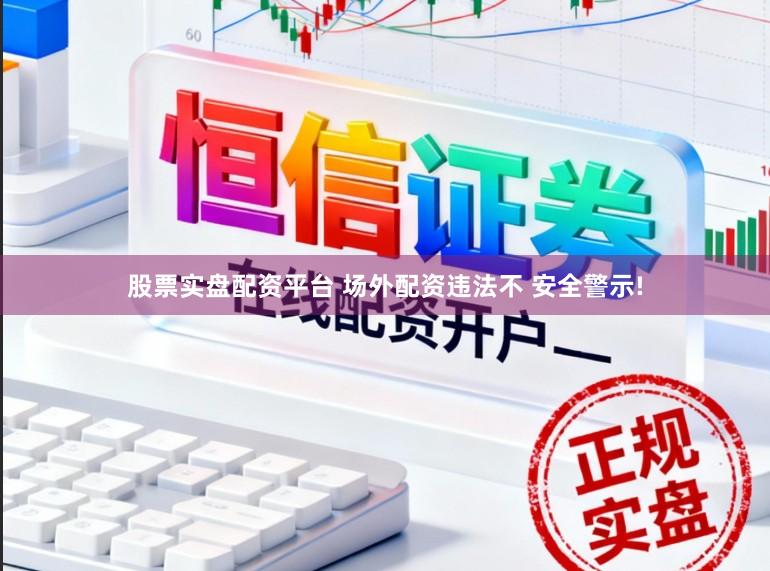 股票实盘配资平台 场外配资违法不 安全警示!