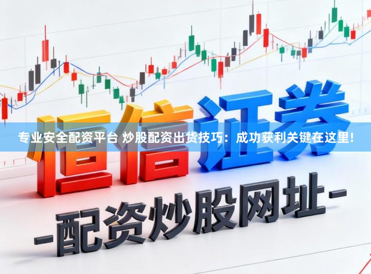 专业安全配资平台 炒股配资出货技巧：成功获利关键在这里!