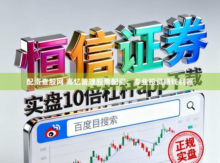 配资查股网 高忆管理股票配资：专业投资赚钱利器