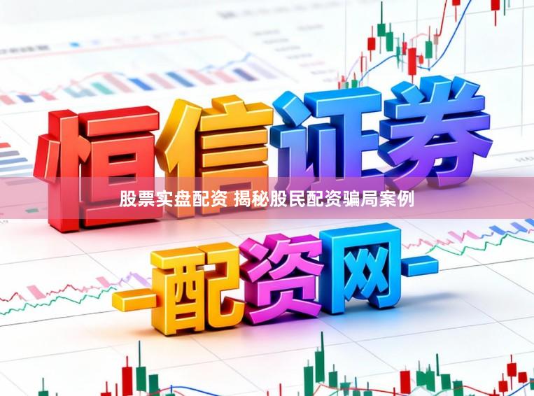 股票实盘配资 揭秘股民配资骗局案例