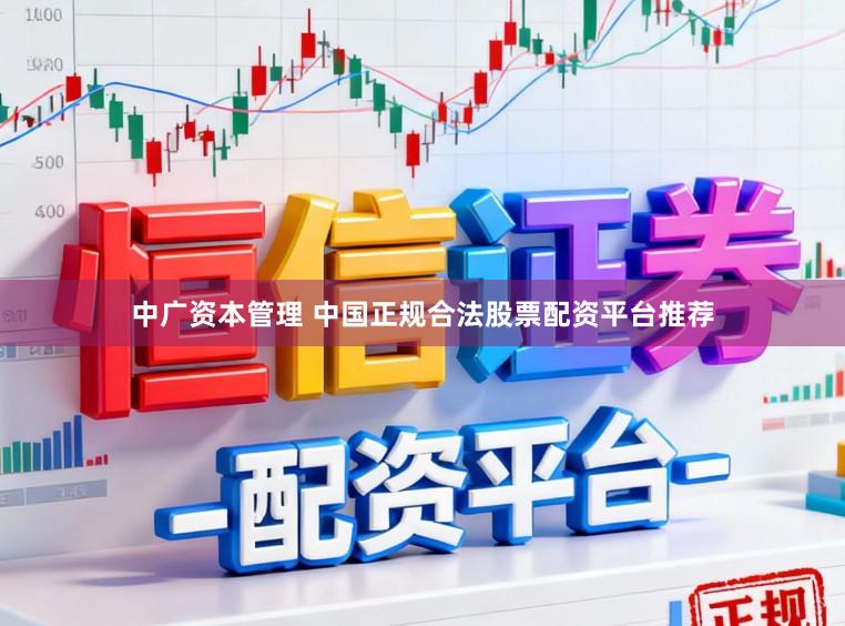 中广资本管理 中国正规合法股票配资平台推荐