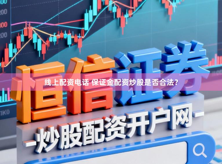 线上配资电话 保证金配资炒股是否合法？