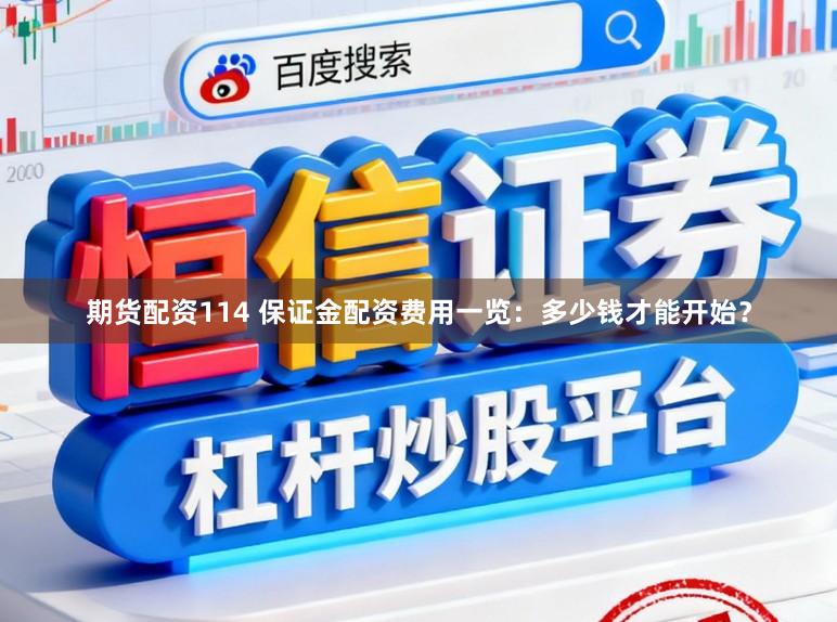 期货配资114 保证金配资费用一览：多少钱才能开始？
