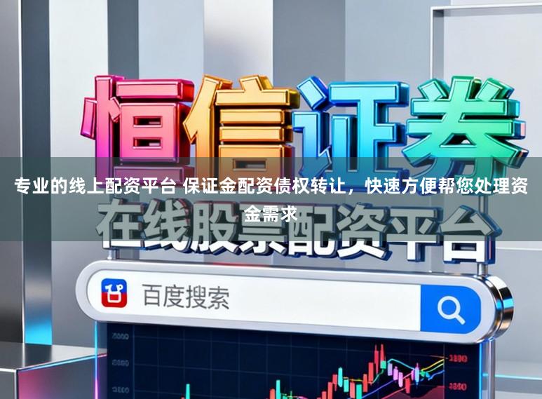 专业的线上配资平台 保证金配资债权转让，快速方便帮您处理资金需求