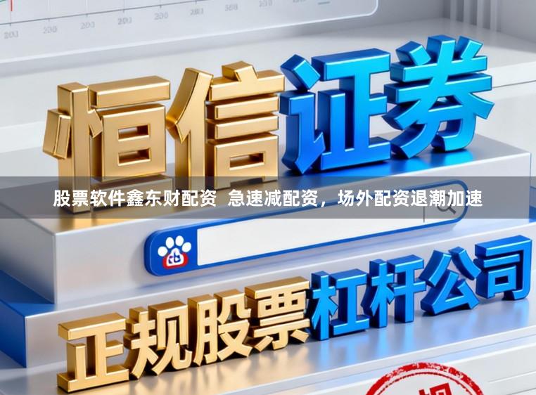 股票软件鑫东财配资  急速减配资，场外配资退潮加速