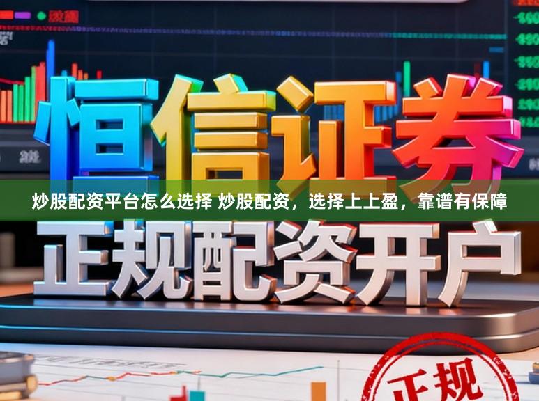 炒股配资平台怎么选择 炒股配资，选择上上盈，靠谱有保障