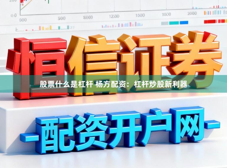 股票什么是杠杆 杨方配资：杠杆炒股新利器