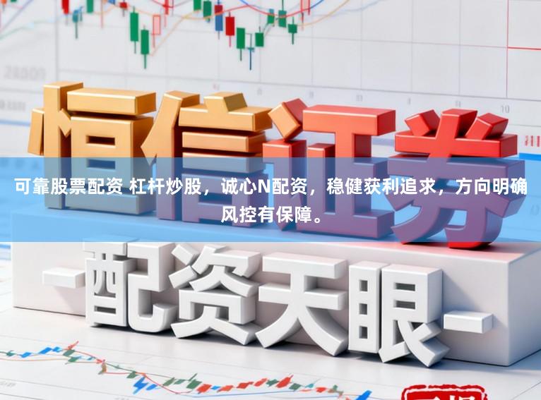 可靠股票配资 杠杆炒股，诚心N配资，稳健获利追求，方向明确风控有保障。