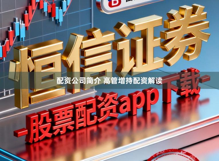配资公司简介 高管增持配资解读