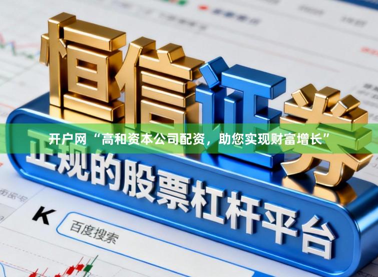 开户网 “高和资本公司配资，助您实现财富增长”