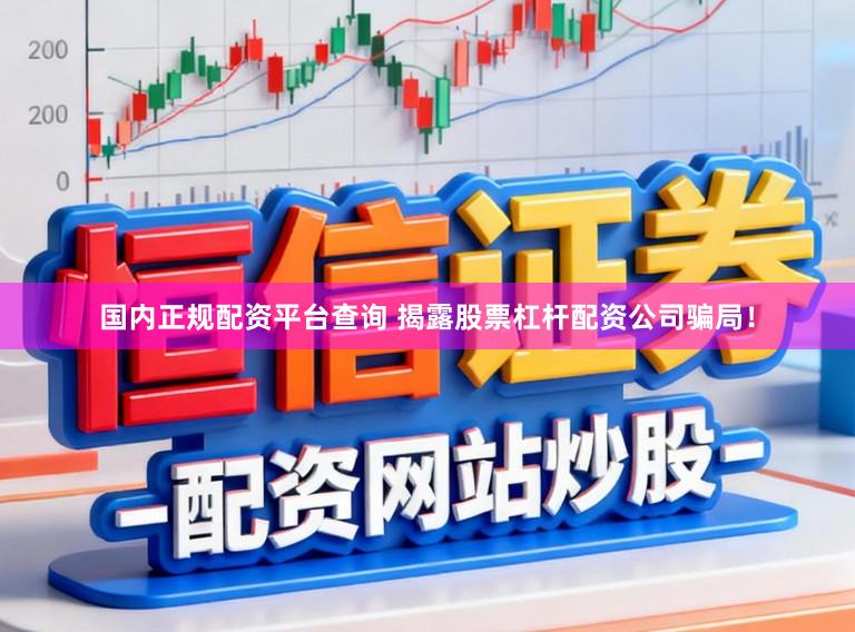 国内正规配资平台查询 揭露股票杠杆配资公司骗局！