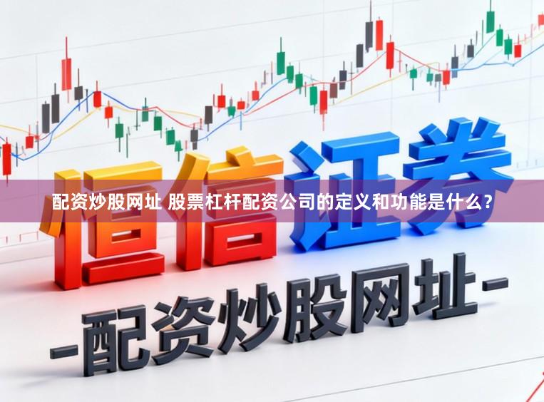 配资炒股网址 股票杠杆配资公司的定义和功能是什么？