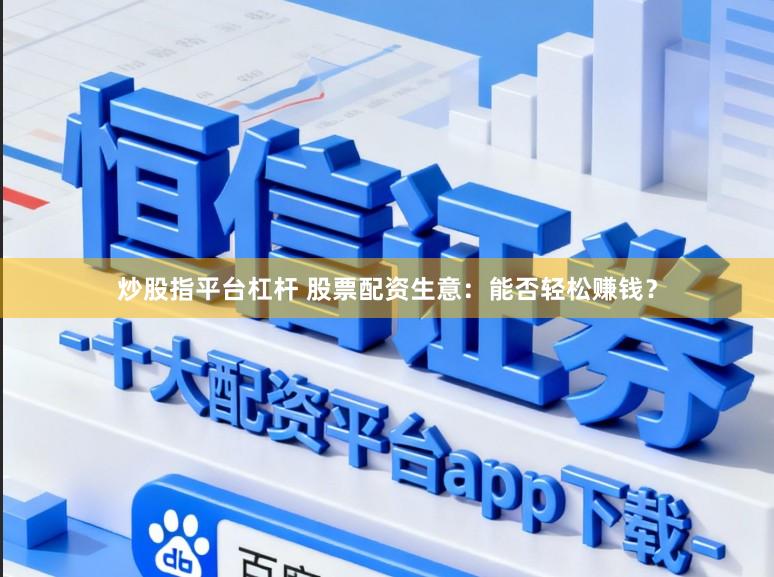 炒股指平台杠杆 股票配资生意：能否轻松赚钱？