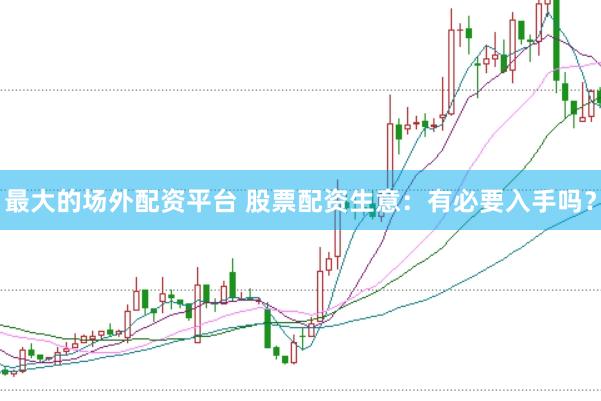最大的场外配资平台 股票配资生意：有必要入手吗？