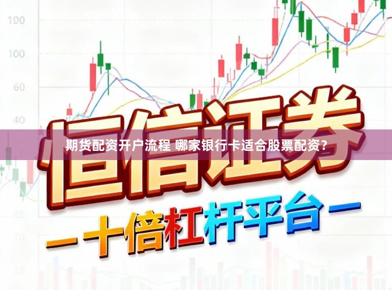 期货配资开户流程 哪家银行卡适合股票配资？