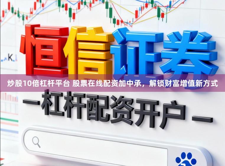 炒股10倍杠杆平台 股票在线配资加中承，解锁财富增值新方式