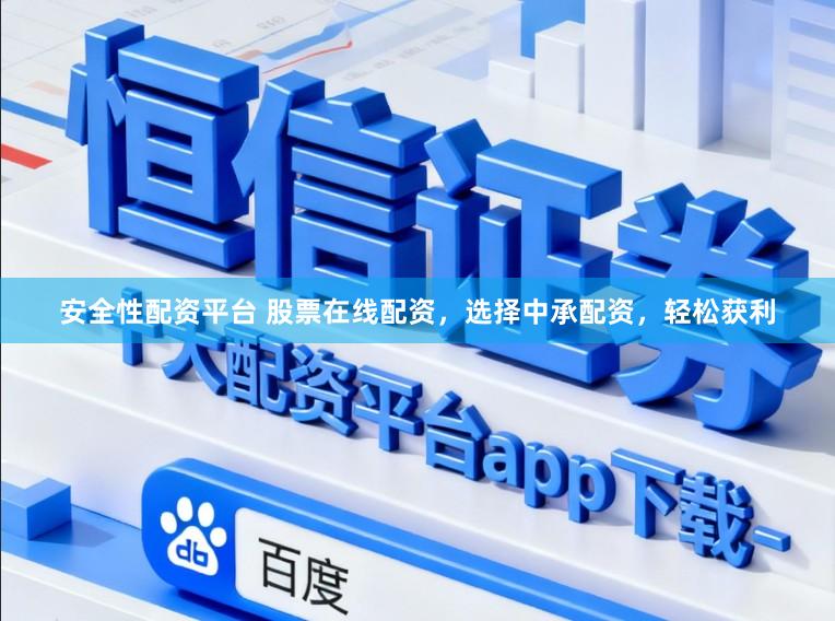 安全性配资平台 股票在线配资，选择中承配资，轻松获利