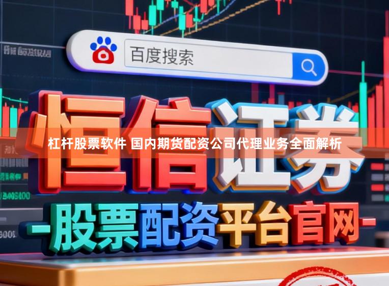 杠杆股票软件 国内期货配资公司代理业务全面解析