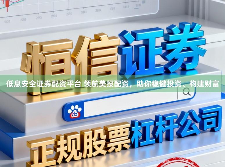 低息安全证券配资平台 领航美投配资，助你稳健投资、构建财富