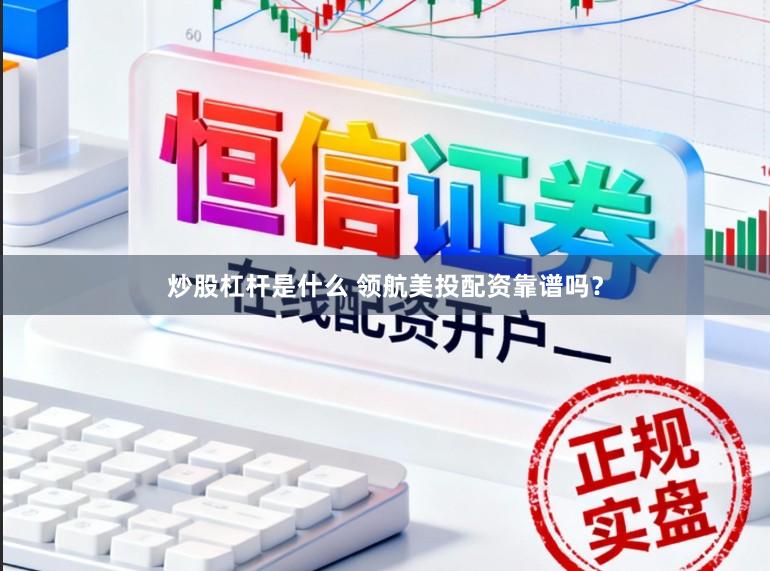 炒股杠杆是什么 领航美投配资靠谱吗？