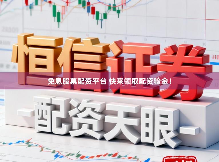 免息股票配资平台 快来领取配资验金！