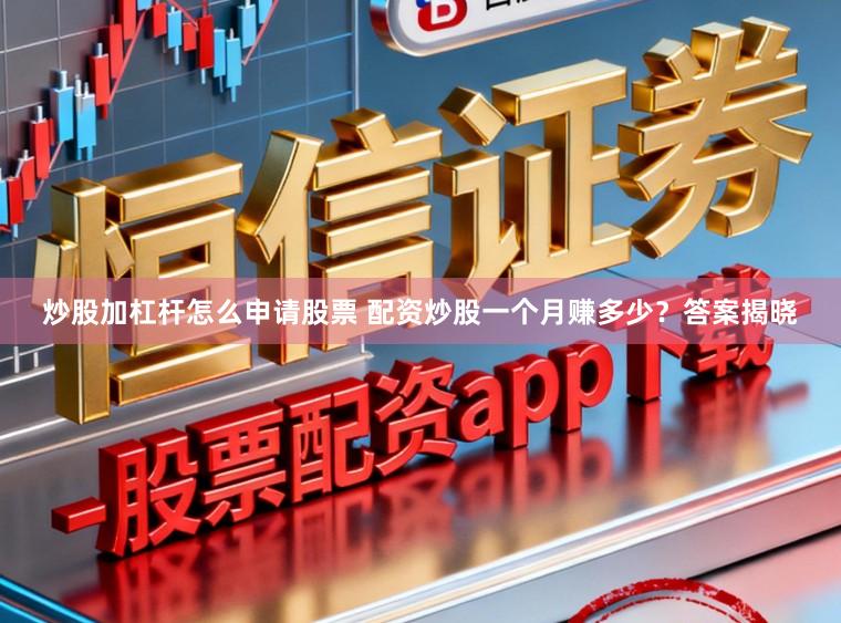 炒股加杠杆怎么申请股票 配资炒股一个月赚多少？答案揭晓