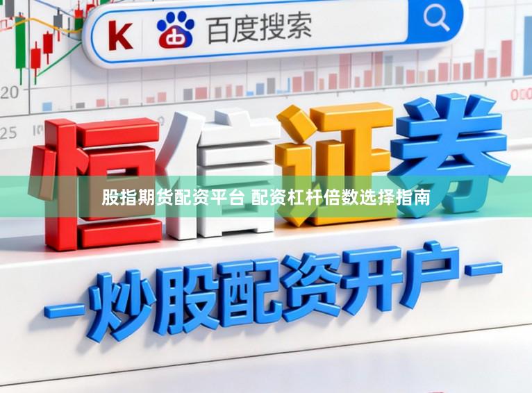 股指期货配资平台 配资杠杆倍数选择指南