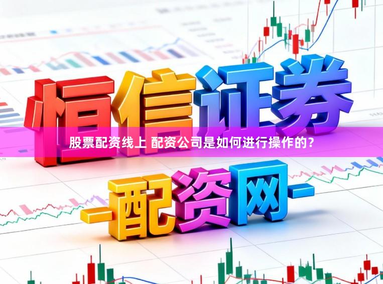 股票配资线上 配资公司是如何进行操作的？