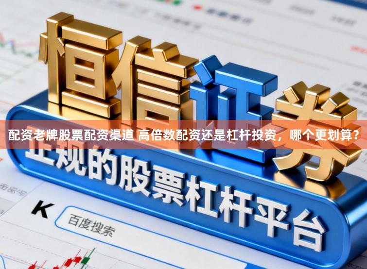 配资老牌股票配资渠道 高倍数配资还是杠杆投资，哪个更划算？
