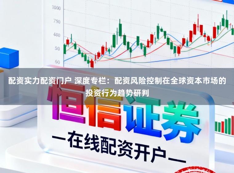 配资实力配资门户 深度专栏：配资风险控制在全球资本市场的投资行为趋势研判